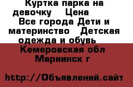 Куртка парка на девочку  › Цена ­ 700 - Все города Дети и материнство » Детская одежда и обувь   . Кемеровская обл.,Мариинск г.